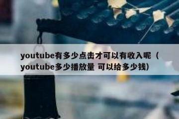 youtube有多少点击才可以有收入呢（youtube多少播放量 可以给多少钱）
