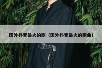 国外抖音最火的歌（国外抖音最火的歌曲）