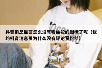 抖音消息里面怎么没有粉丝赞的图标了呢（我的抖音消息页为什么没有评论赞粉丝）
