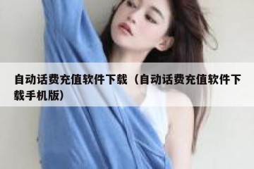 自动话费充值软件下载（自动话费充值软件下载手机版）