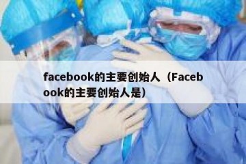 facebook的主要创始人（Facebook的主要创始人是）
