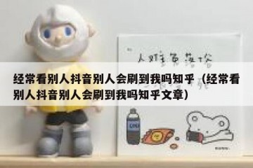 经常看别人抖音别人会刷到我吗知乎（经常看别人抖音别人会刷到我吗知乎文章）