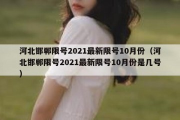 河北邯郸限号2021最新限号10月份（河北邯郸限号2021最新限号10月份是几号）