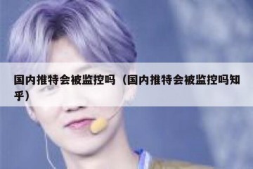 国内推特会被监控吗（国内推特会被监控吗知乎）