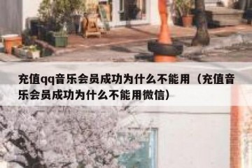 充值qq音乐会员成功为什么不能用（充值音乐会员成功为什么不能用微信）