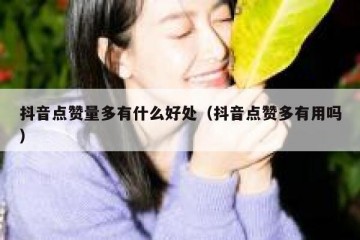 抖音点赞量多有什么好处（抖音点赞多有用吗）