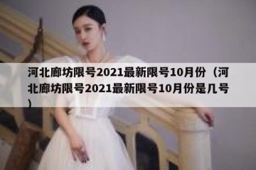 河北廊坊限号2021最新限号10月份（河北廊坊限号2021最新限号10月份是几号）