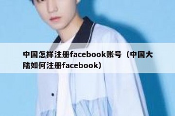 中国怎样注册facebook账号（中国大陆如何注册facebook）