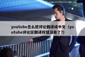 youtube怎么把评论翻译成中文（youtube评论区翻译按钮没有了?）