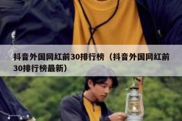 抖音外国网红前30排行榜（抖音外国网红前30排行榜最新）