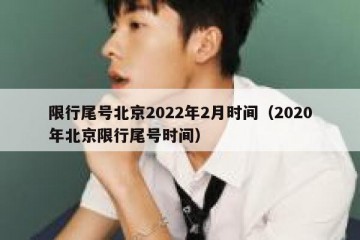 限行尾号北京2022年2月时间（2020年北京限行尾号时间）