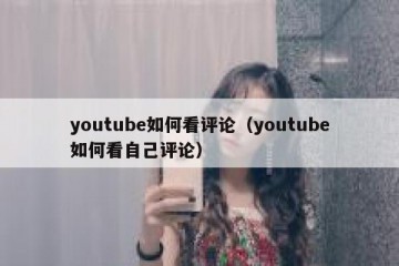 youtube如何看评论（youtube如何看自己评论）