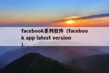 facebook系列软件（facebook app latest version）