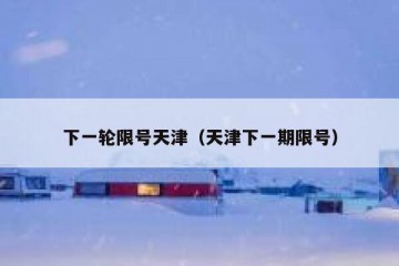 下一轮限号天津（天津下一期限号）
