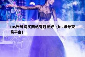 ins账号购买网站有哪些好（ins账号交易平台）