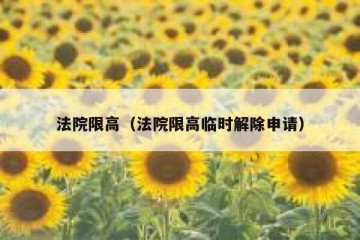 法院限高（法院限高临时解除申请）