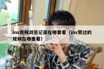 ins视频浏览记录在哪里看（ins赞过的视频在哪里看）