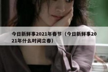 今日新鲜事2021年春节（今日新鲜事2021年什么时间立春）