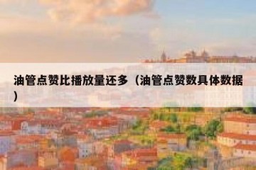 油管点赞比播放量还多（油管点赞数具体数据）