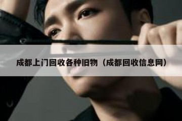成都上门回收各种旧物（成都回收信息网）