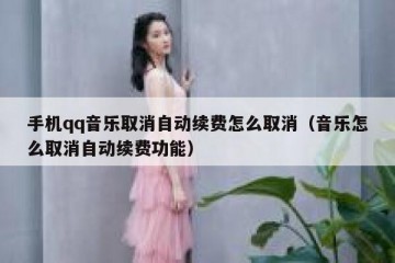 手机qq音乐取消自动续费怎么取消（音乐怎么取消自动续费功能）