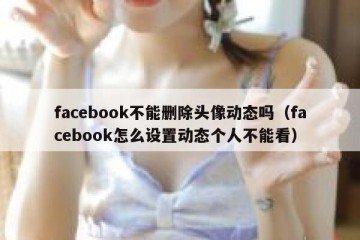 facebook不能删除头像动态吗（facebook怎么设置动态个人不能看）