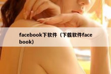 facebook下软件（下载软件facebook）