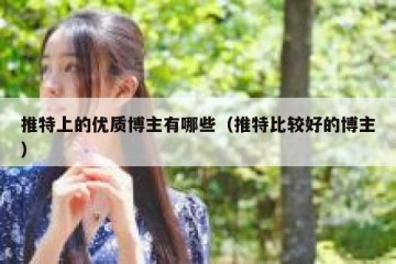 推特上的优质博主有哪些（推特比较好的博主）