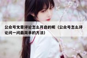 公众号文章评论怎么开启的呢（公众号怎么评论问一问最简单的方法）