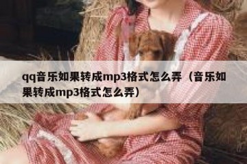 qq音乐如果转成mp3格式怎么弄（音乐如果转成mp3格式怎么弄）