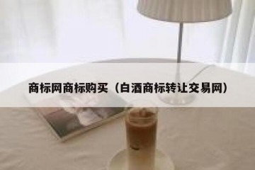 商标网商标购买（白酒商标转让交易网）