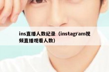 ins直播人数纪录（instagram视频直播观看人数）