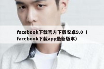 facebook下载官方下载安卓9.0（facebook下载app最新版本）