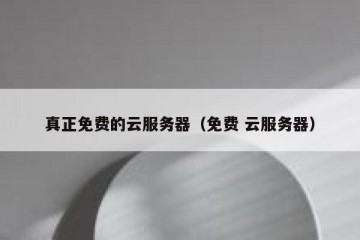 真正免费的云服务器（免费 云服务器）