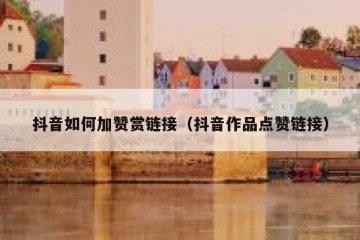 抖音如何加赞赏链接（抖音作品点赞链接）