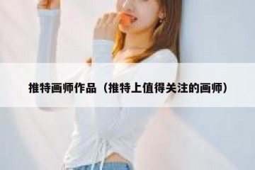 推特画师作品（推特上值得关注的画师）