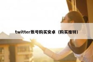 twitter账号购买安卓（购买推特）