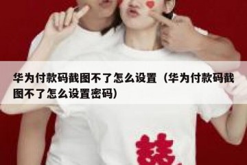 华为付款码截图不了怎么设置（华为付款码截图不了怎么设置密码）