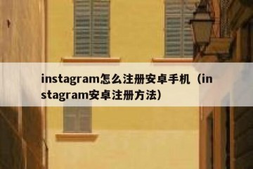 instagram怎么注册安卓手机（instagram安卓注册方法）