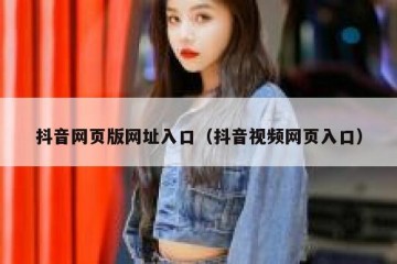 抖音网页版网址入口（抖音视频网页入口）