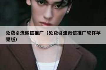 免费引流微信推广（免费引流微信推广软件苹果版）