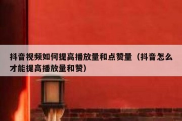 抖音视频如何提高播放量和点赞量（抖音怎么才能提高播放量和赞）