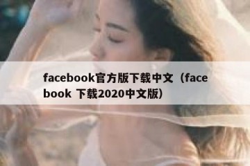 facebook官方版下载中文（facebook 下载2020中文版）