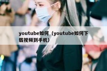 youtube如何（youtube如何下载视频到手机）