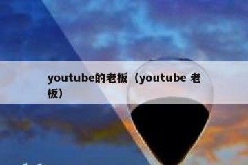youtube的老板（youtube 老板）