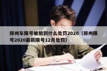 郑州车限号被拍到什么处罚2020（郑州限号2020最新限号12月处罚）