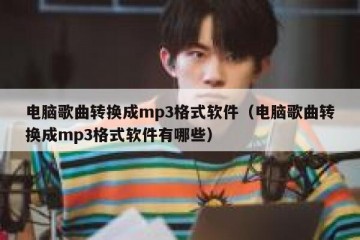 电脑歌曲转换成mp3格式软件（电脑歌曲转换成mp3格式软件有哪些）