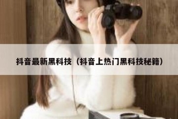 抖音最新黑科技（抖音上热门黑科技秘籍）