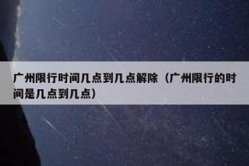 广州限行时间几点到几点解除（广州限行的时间是几点到几点）