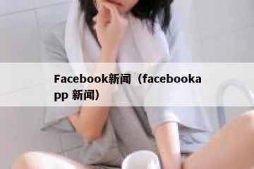 Facebook新闻（facebookapp 新闻）